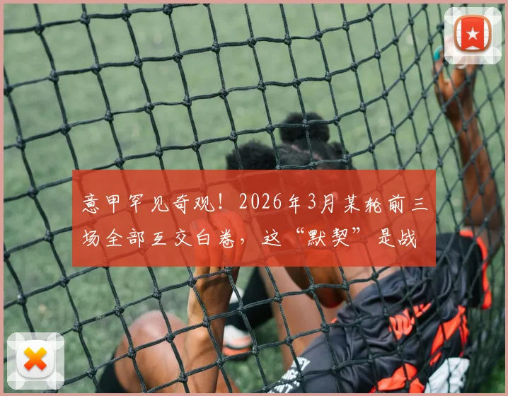 意甲罕见奇观！2026年3月某轮前三场全部互交白卷，这“默契”是战术还是偶然？