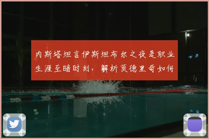 内斯塔坦言伊斯坦布尔之夜是职业生涯至暗时刻，解析莫德里奇如何达到皮尔洛般大师水准