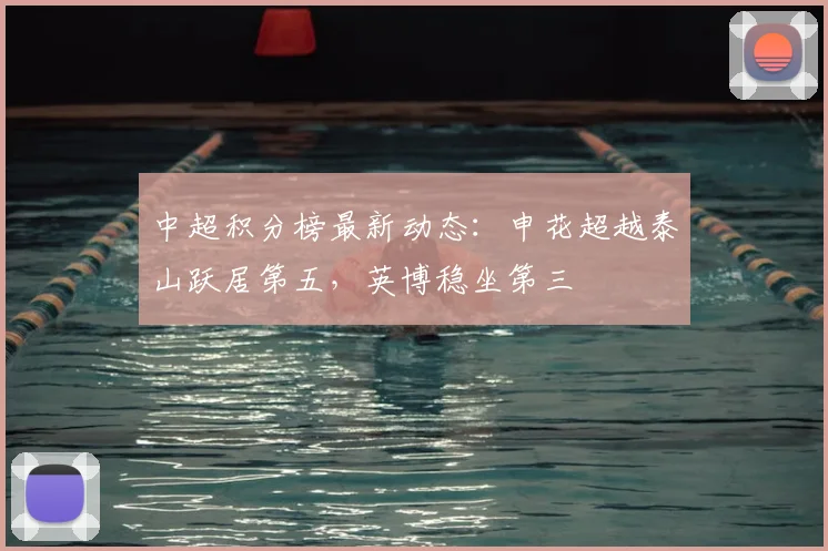 中超积分榜最新动态：申花超越泰山跃居第五，英博稳坐第三