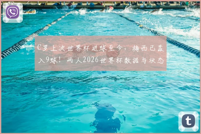 C罗上次世界杯进球至今,梅西已轰入9球!两人2026世界杯数据与状态深度对比