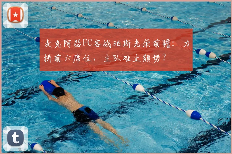 麦克阿瑟FC客战珀斯光荣前瞻：力拼前六席位，主队难止颓势？