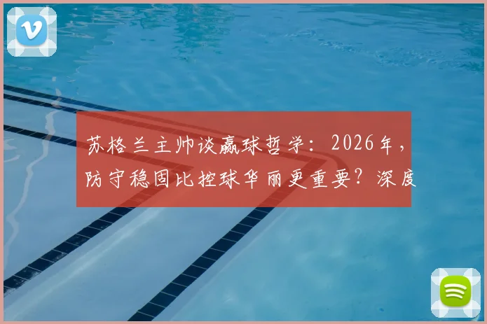 苏格兰主帅谈赢球哲学：2026年，防守稳固比控球华丽更重要？深度剖析足球比赛的“结果”与“过程”之争