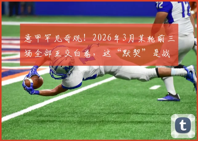 意甲罕见奇观！2026年3月某轮前三场全部互交白卷，这“默契”是战术还是偶然？