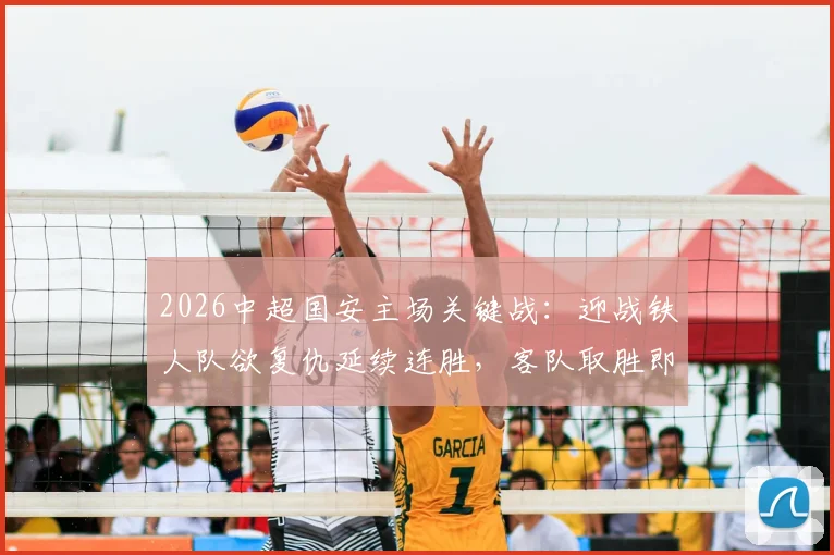 2026中超国安主场关键战：迎战铁人队欲复仇延续连胜，客队取胜即可反超排名全解析