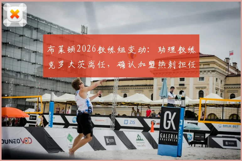 布莱顿2026教练组变动：助理教练克罗夫茨离任，确认加盟热刺担任新职务