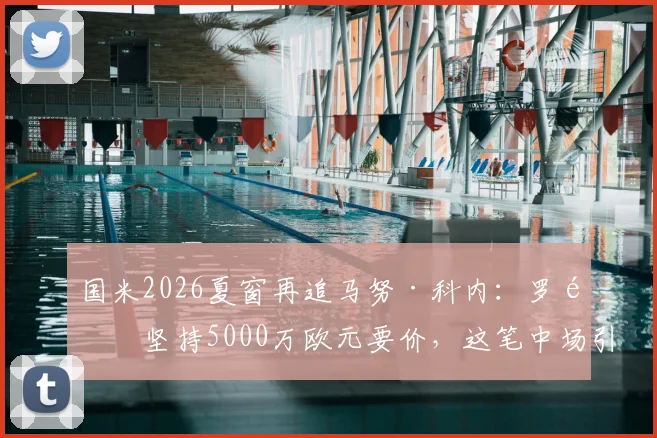 国米2026夏窗再追马努·科内：罗马坚持5000万欧元要价，这笔中场引援值不值？
