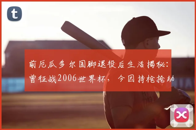 前厄瓜多尔国脚退役后生活揭秘：曾征战2006世界杯，今因持枪抢劫被捕引深思