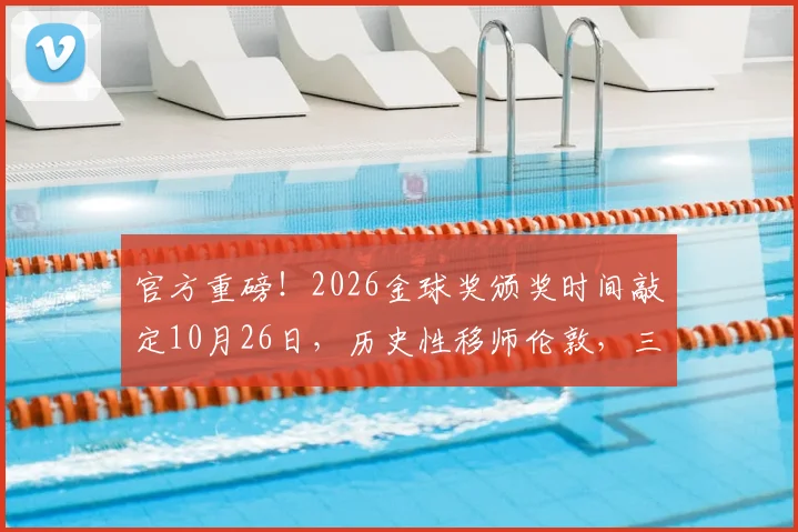 官方重磅！2026金球奖颁奖时间敲定10月26日，历史性移师伦敦，三大看点值得期待