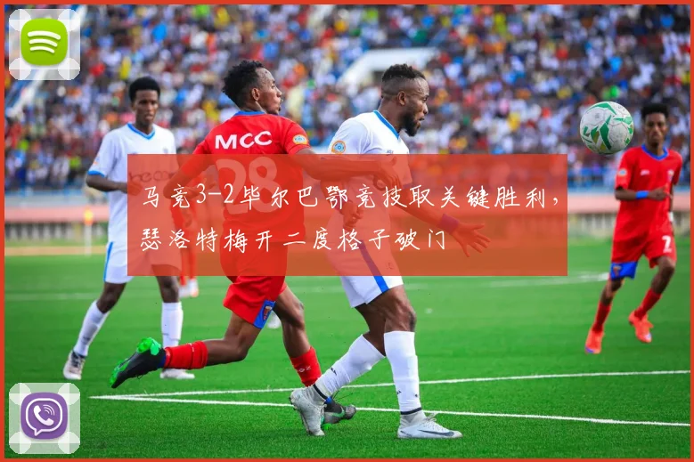 马竞3-2毕尔巴鄂竞技取关键胜利,瑟洛特梅开二度格子破门