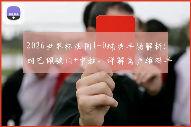 2026世界杯法国1-0瑞典半场解析：姆巴佩破门+中柱，详解高卢雄鸡半场压制战术与球星瞬间
