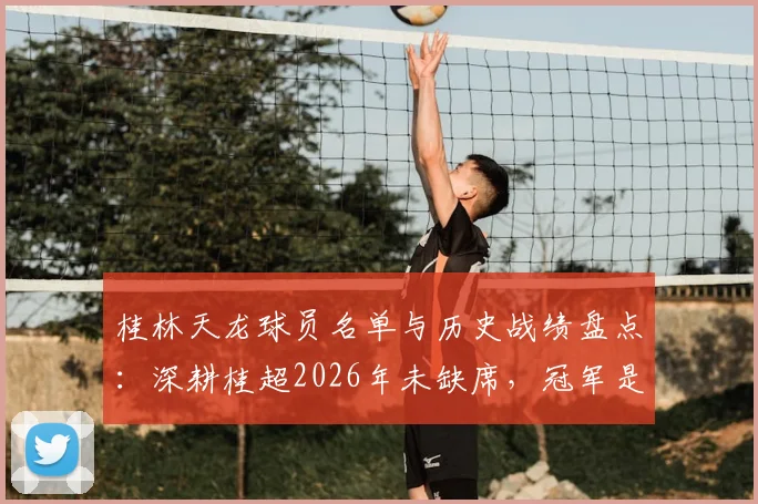 桂林天龙球员名单与历史战绩盘点：深耕桂超2026年未缺席，冠军是终极目标