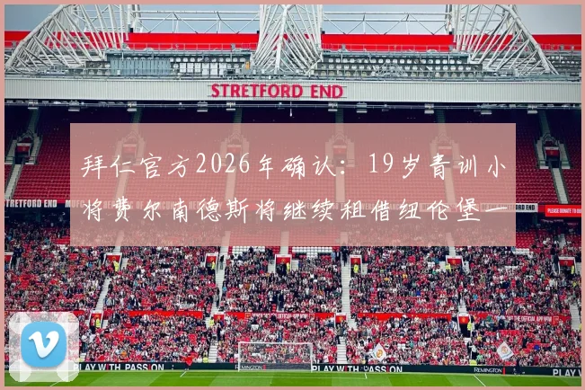 拜仁官方2026年确认：19岁青训小将费尔南德斯将继续租借纽伦堡一年，其未来发展与潜力深度解析