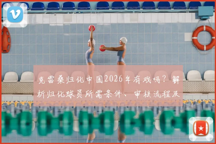 克雷桑归化中国2026年有戏吗？解析归化球员所需条件、审核流程及时间线预测