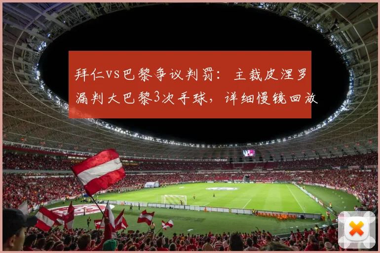 拜仁vs巴黎争议判罚：主裁皮涅罗漏判大巴黎3次手球，详细慢镜回放与规则解读